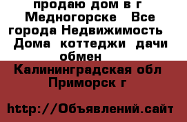 продаю дом в г. Медногорске - Все города Недвижимость » Дома, коттеджи, дачи обмен   . Калининградская обл.,Приморск г.